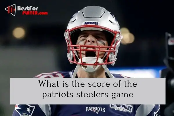 What is the score of the patriots steelers game