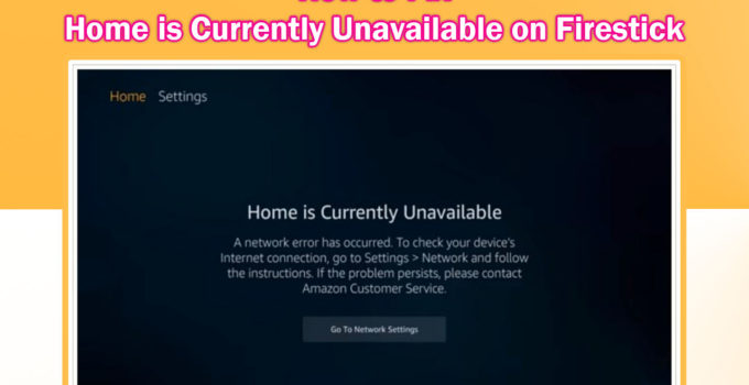 how to fix firestick home is currently unavailable error